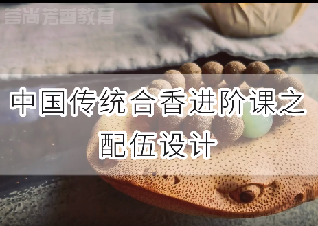 达州中国传统合香进阶课之合香配伍设计，传统制香手艺